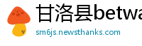 甘洛县betway中文版